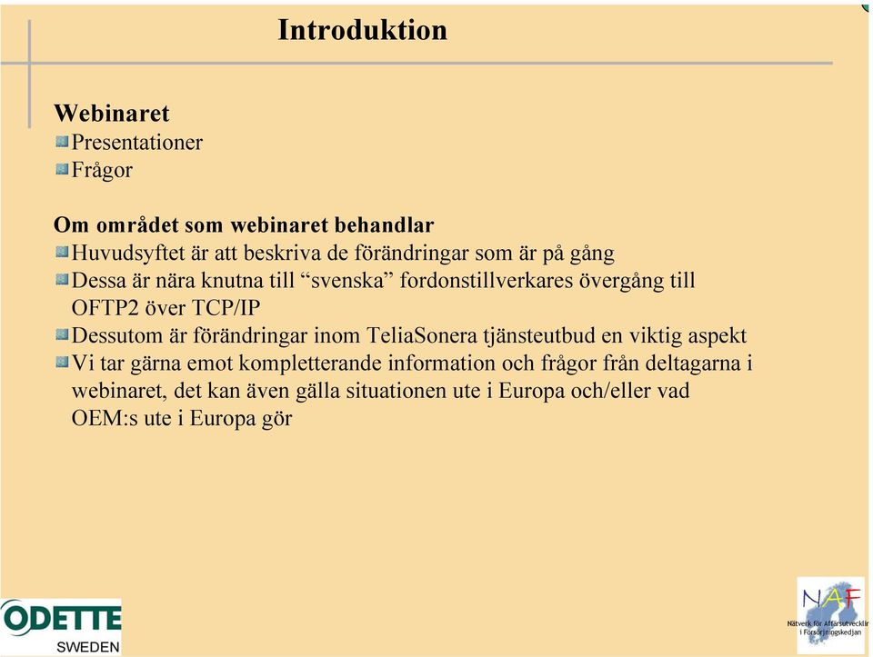 Dessutom är förändringar inom TeliaSonera tjänsteutbud en viktig aspekt Vi tar gärna emot kompletterande