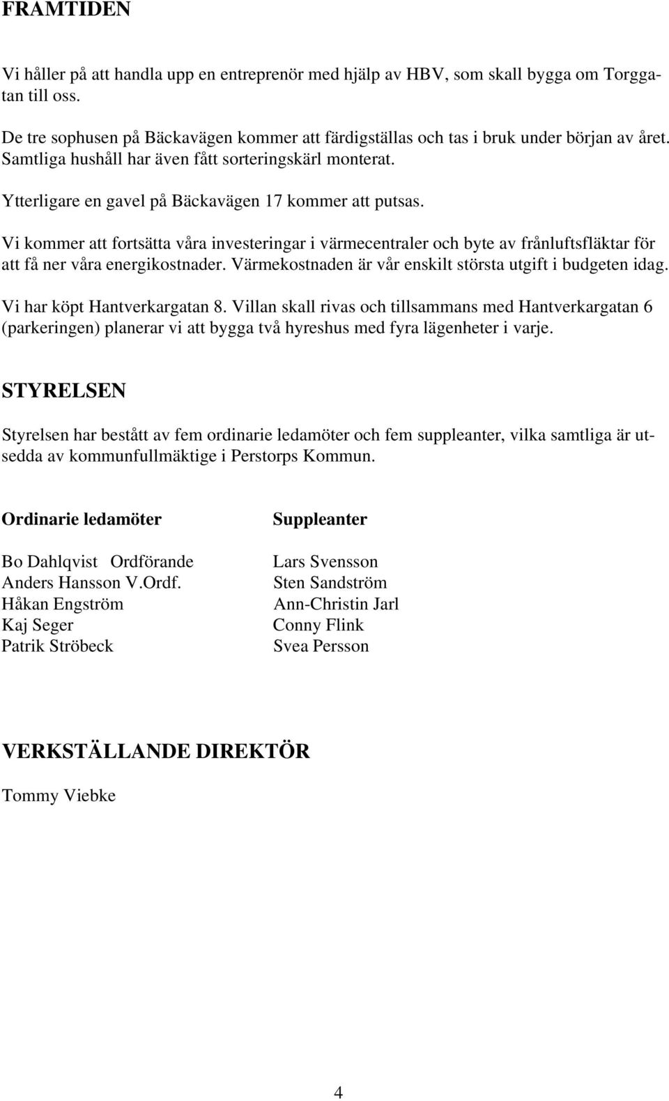 Ytterligare en gavel på Bäckavägen 17 kommer att putsas. Vi kommer att fortsätta våra investeringar i värmecentraler och byte av frånluftsfläktar för att få ner våra energikostnader.