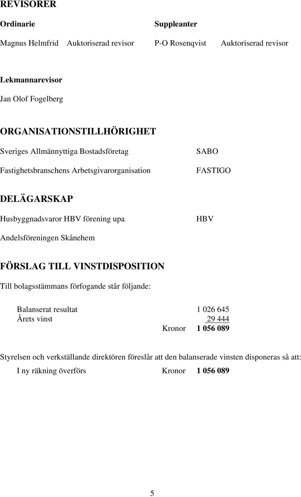 HBV förening upa HBV Andelsföreningen Skånehem FÖRSLAG TILL VINSTDISPOSITION Till bolagsstämmans förfogande står följande: Balanserat resultat Årets