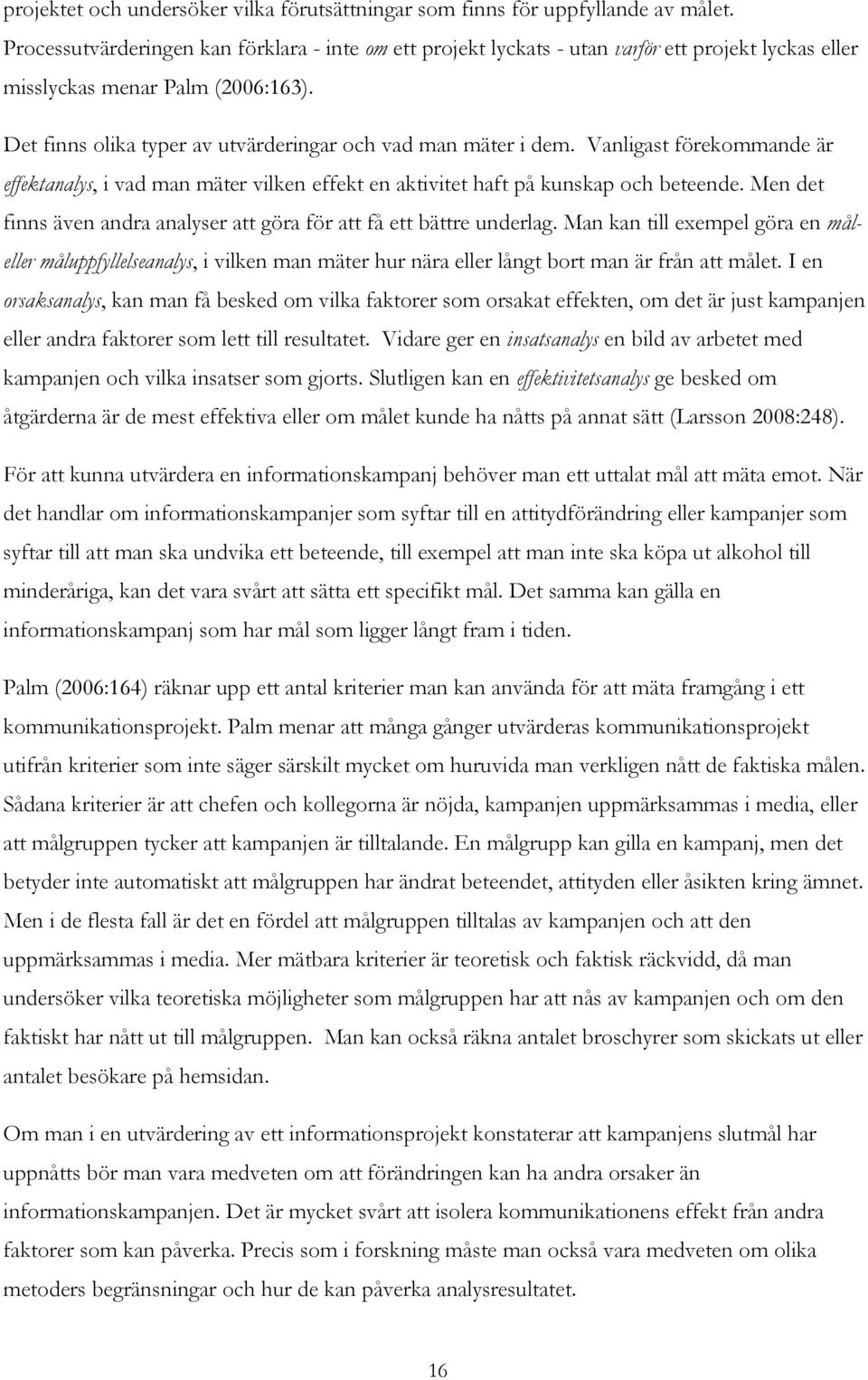 Vanligast förekommande är effektanalys, i vad man mäter vilken effekt en aktivitet haft på kunskap och beteende. Men det finns även andra analyser att göra för att få ett bättre underlag.