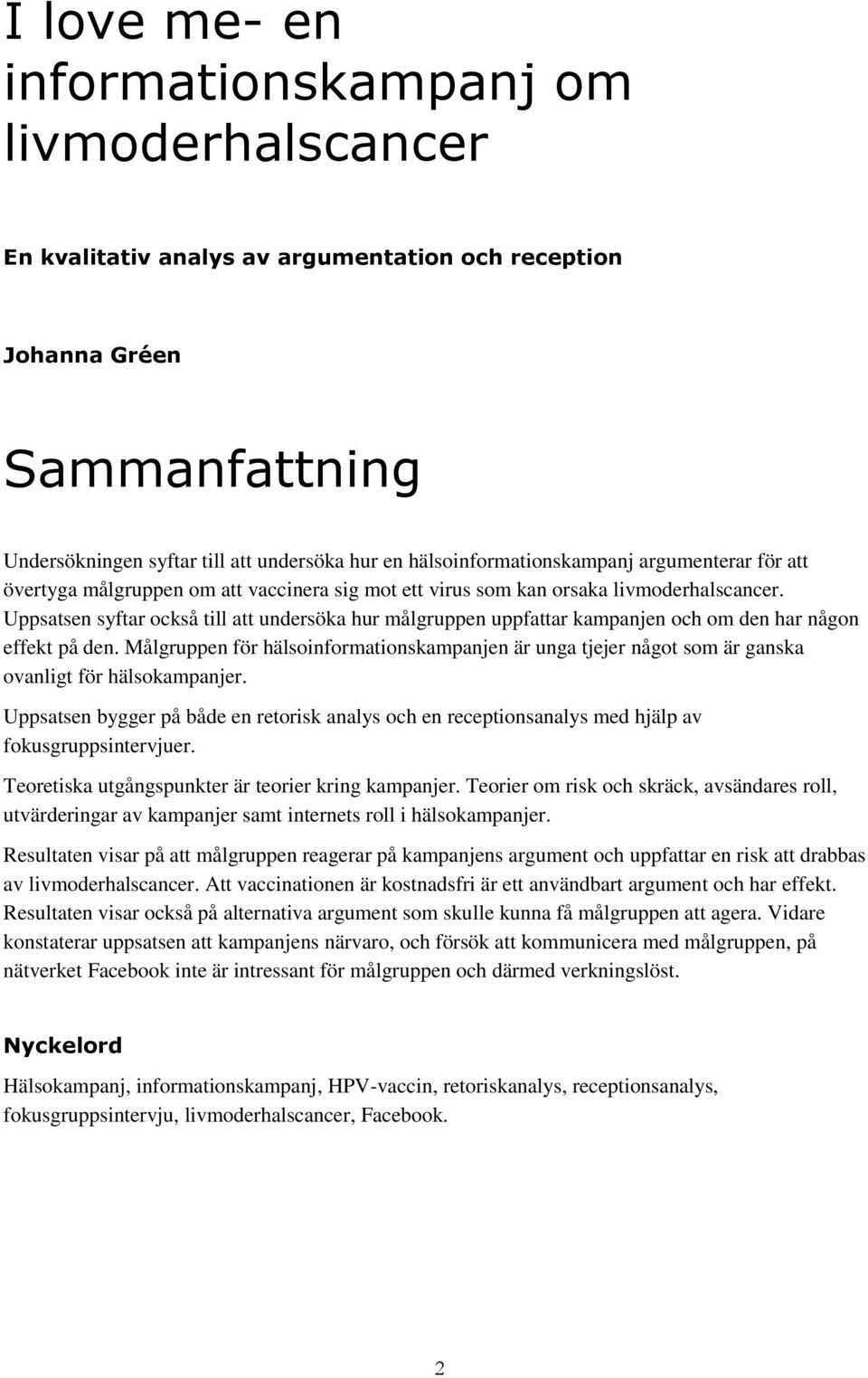 Uppsatsen syftar också till att undersöka hur målgruppen uppfattar kampanjen och om den har någon effekt på den.