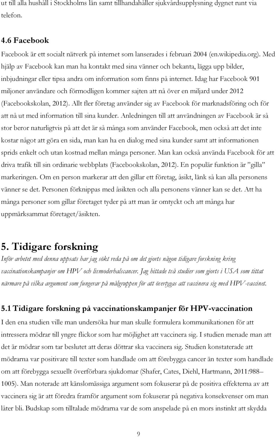 Idag har Facebook 901 miljoner användare och förmodligen kommer sajten att nå över en miljard under 2012 (Facebookskolan, 2012).