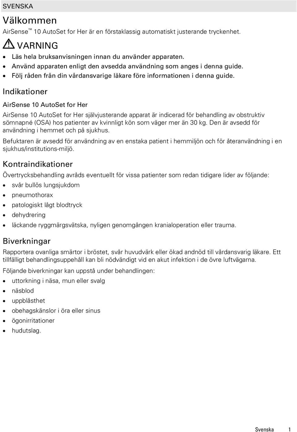 Indikationer AirSense 10 AutoSet for Her AirSense 10 AutoSet for Her självjusterande apparat är indicerad för behandling av obstruktiv sömnapné (OSA) hos patienter av kvinnligt kön som väger mer än