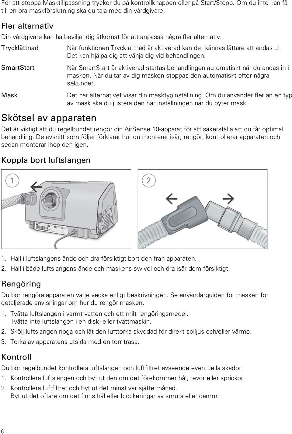 Det kan hjälpa dig att vänja dig vid behandlingen. SmartStart Mask När SmartStart är aktiverad startas behandlingen automatiskt när du andas in i masken.