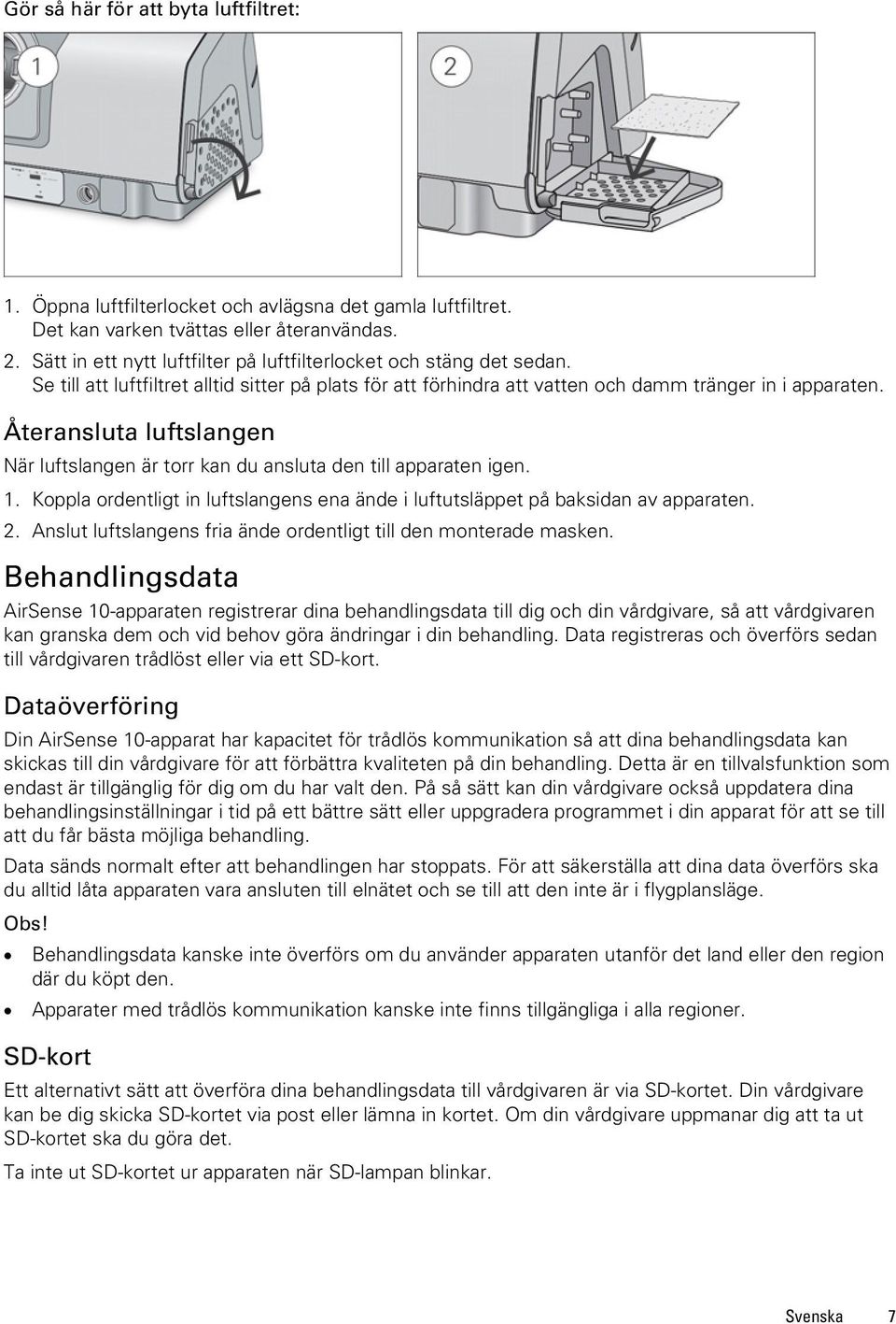 Återansluta luftslangen När luftslangen är torr kan du ansluta den till apparaten igen. 1. Koppla ordentligt in luftslangens ena ände i luftutsläppet på baksidan av apparaten. 2.