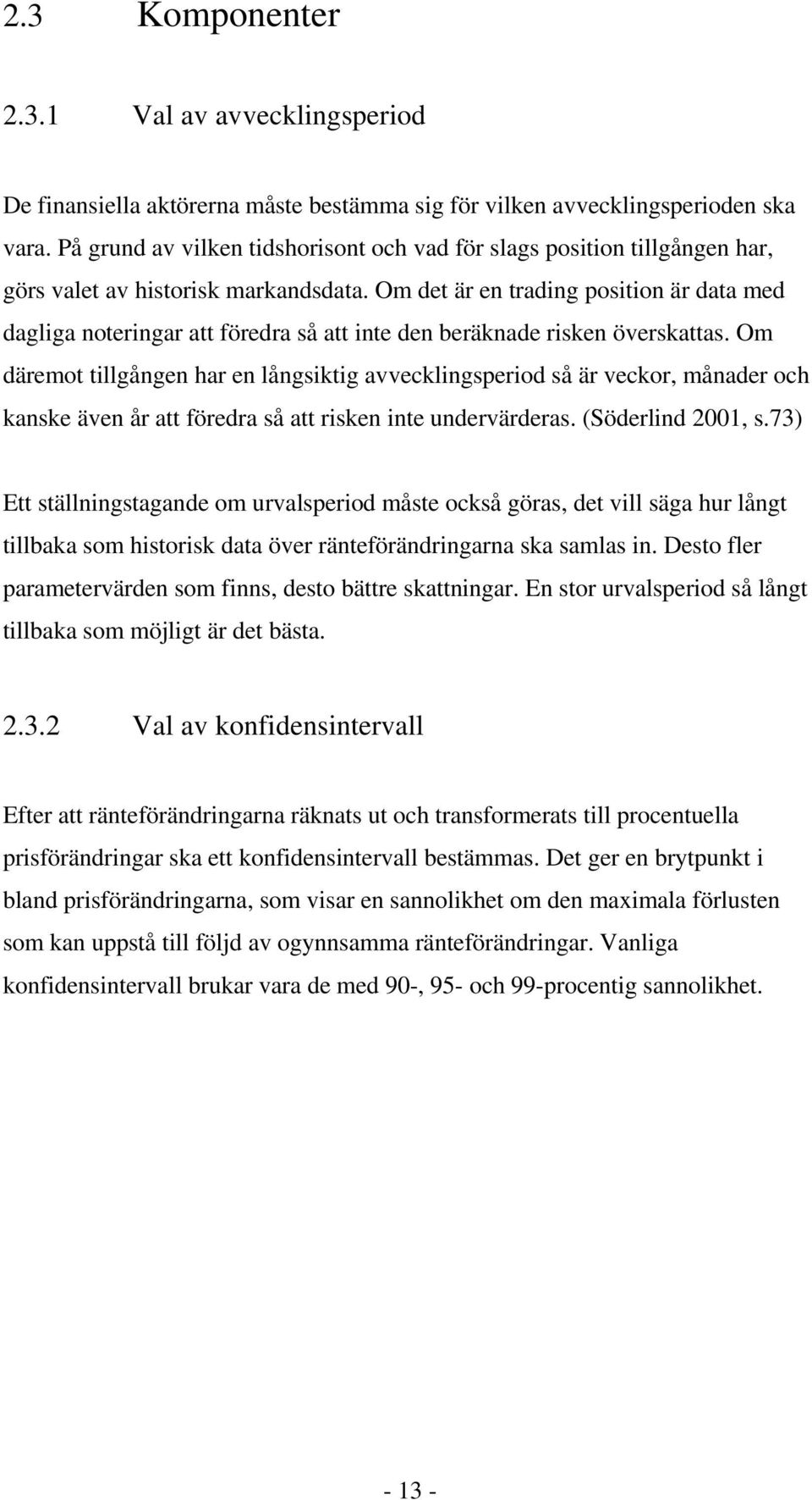 Om det är en trading position är data med dagliga noteringar att föredra så att inte den beräknade risken överskattas.