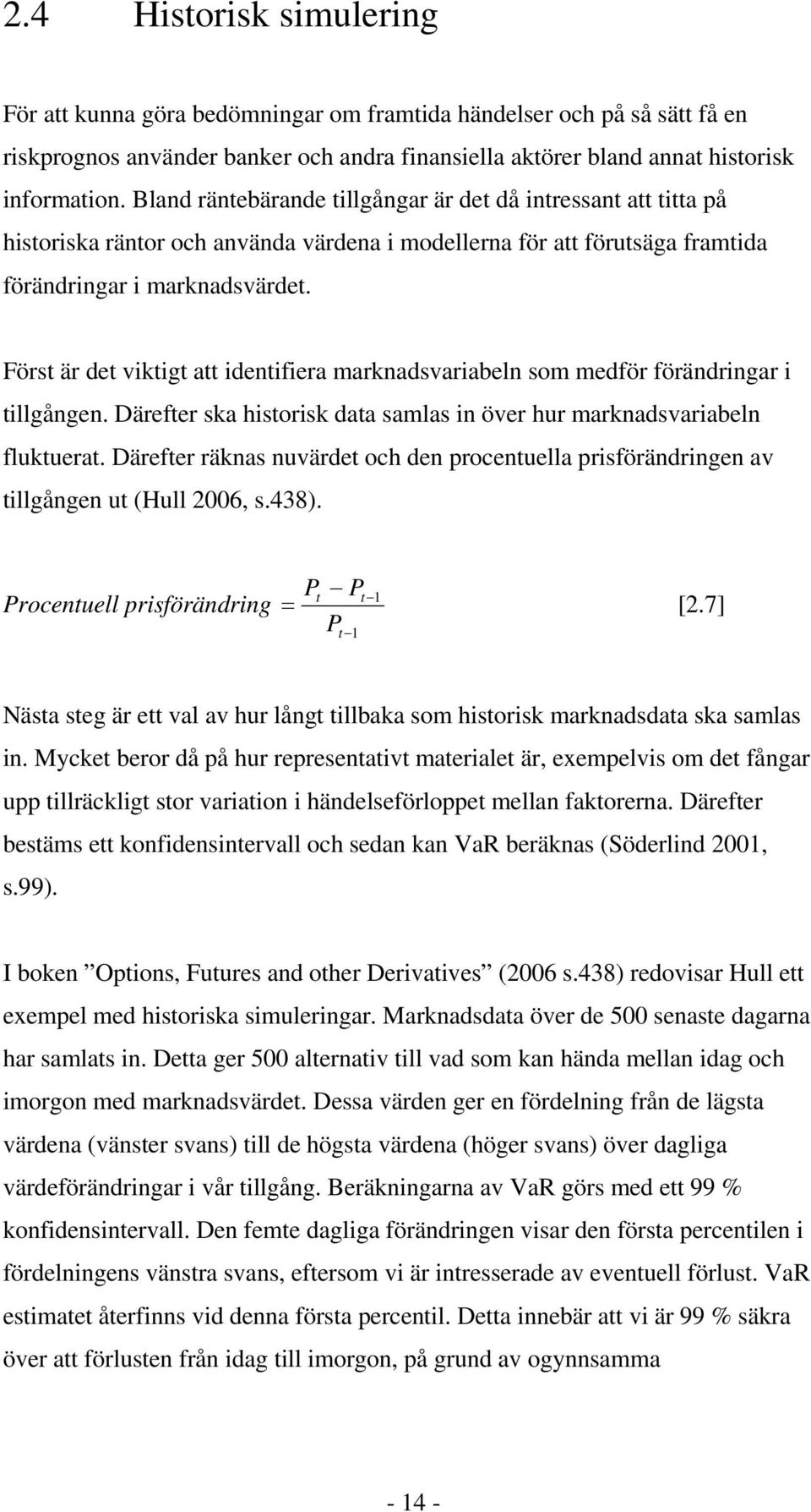 Först är det viktigt att identifiera marknadsvariabeln som medför förändringar i tillgången. Därefter ska historisk data samlas in över hur marknadsvariabeln fluktuerat.