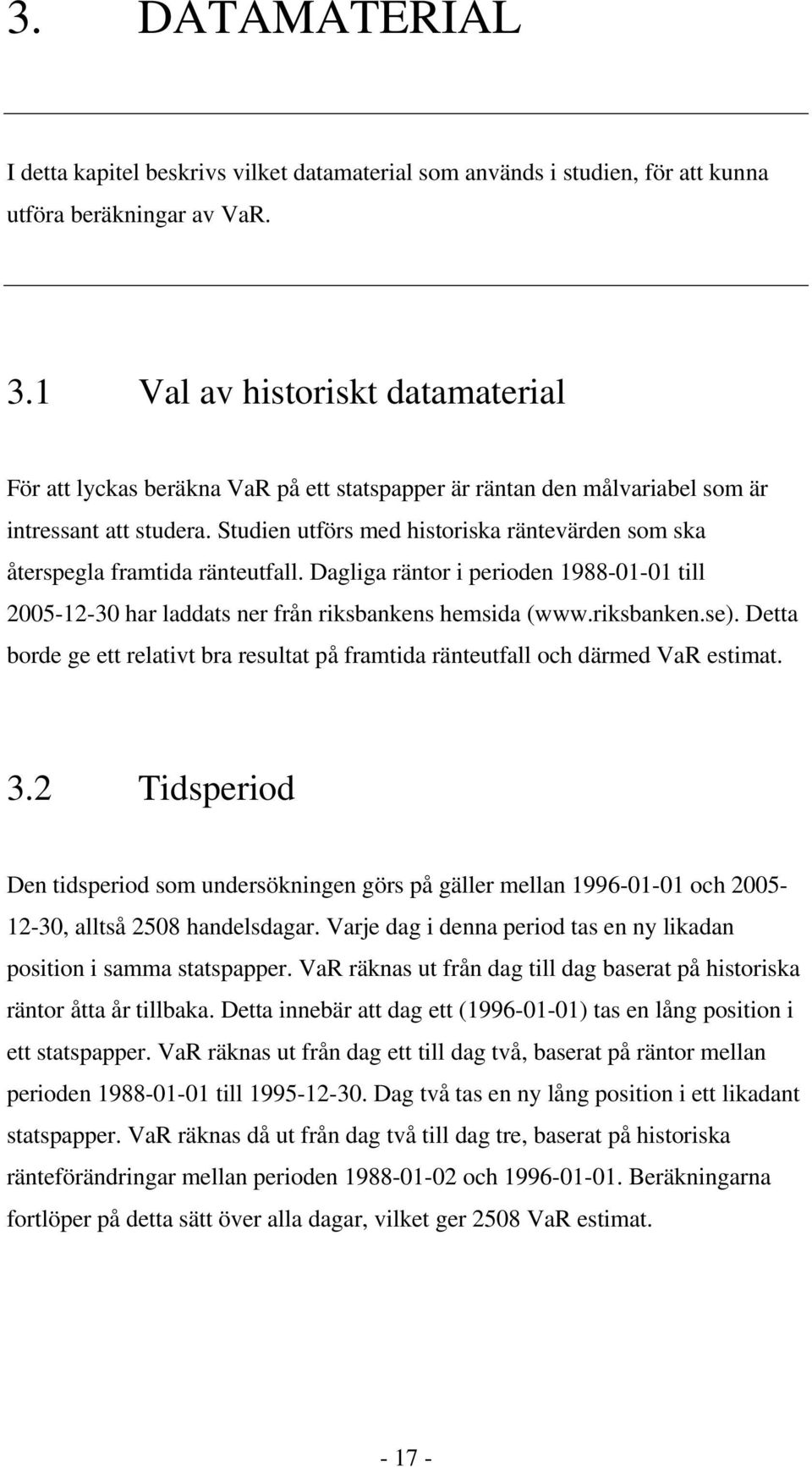 Studien utförs med historiska räntevärden som ska återspegla framtida ränteutfall. Dagliga räntor i perioden 1988-01-01 till 2005-12-30 har laddats ner från riksbankens hemsida (www.riksbanken.se).