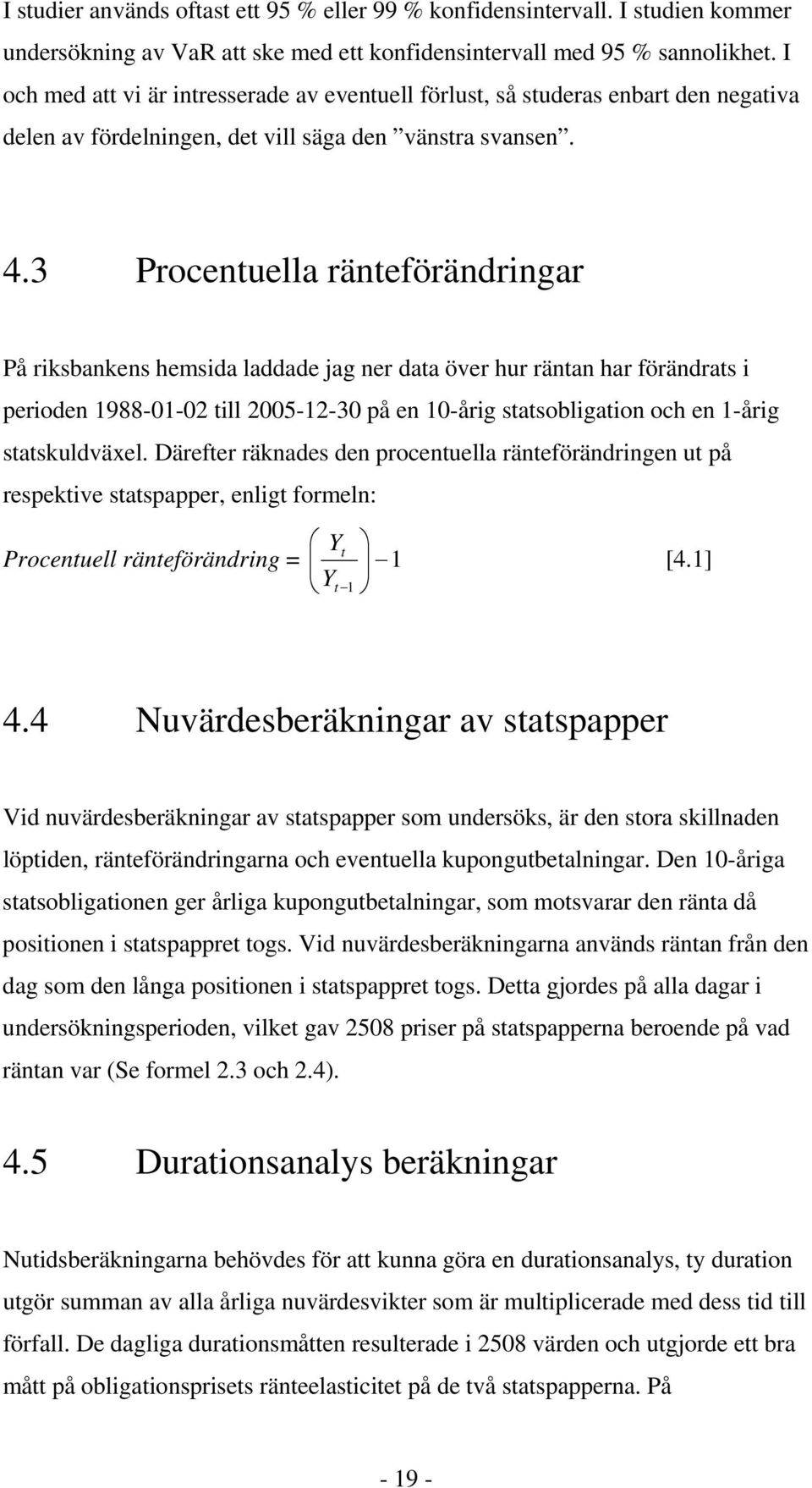 3 Procentuella ränteförändringar På riksbankens hemsida laddade jag ner data över hur räntan har förändrats i perioden 1988-01-02 till 2005-12-30 på en 10-årig statsobligation och en 1-årig