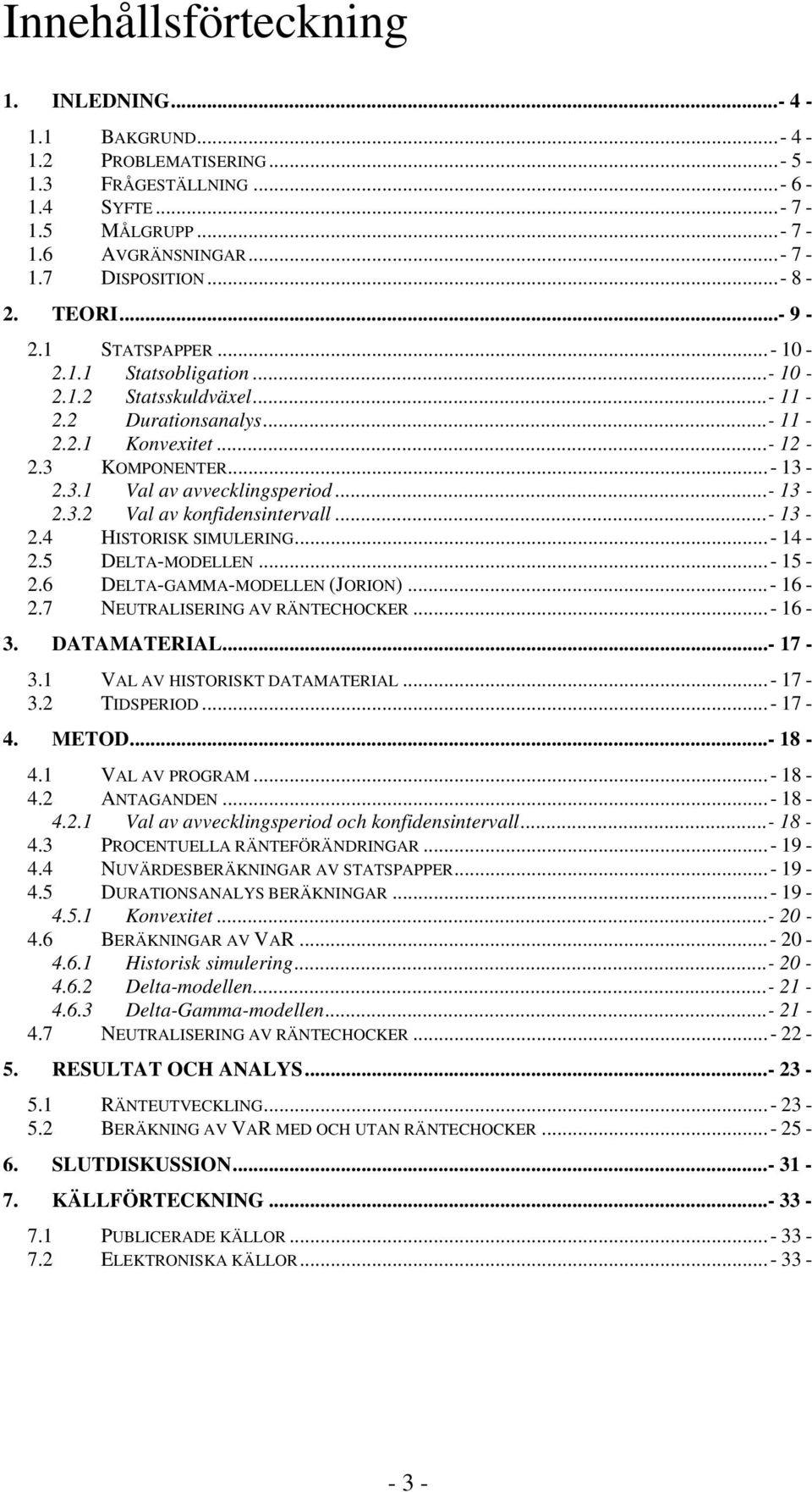 ..- 13-2.3.2 Val av konfidensintervall...- 13-2.4 HISTORISK SIMULERING...- 14-2.5 DELTA-MODELLEN...- 15-2.6 DELTA-GAMMA-MODELLEN (JORION)...- 16-2.7 NEUTRALISERING AV RÄNTECHOCKER...- 16-3.