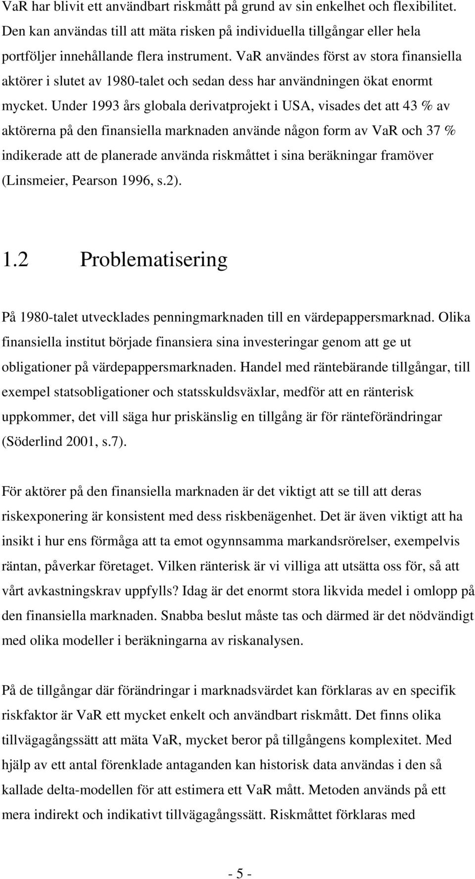 Under 1993 års globala derivatprojekt i USA, visades det att 43 % av aktörerna på den finansiella marknaden använde någon form av VaR och 37 % indikerade att de planerade använda riskmåttet i sina