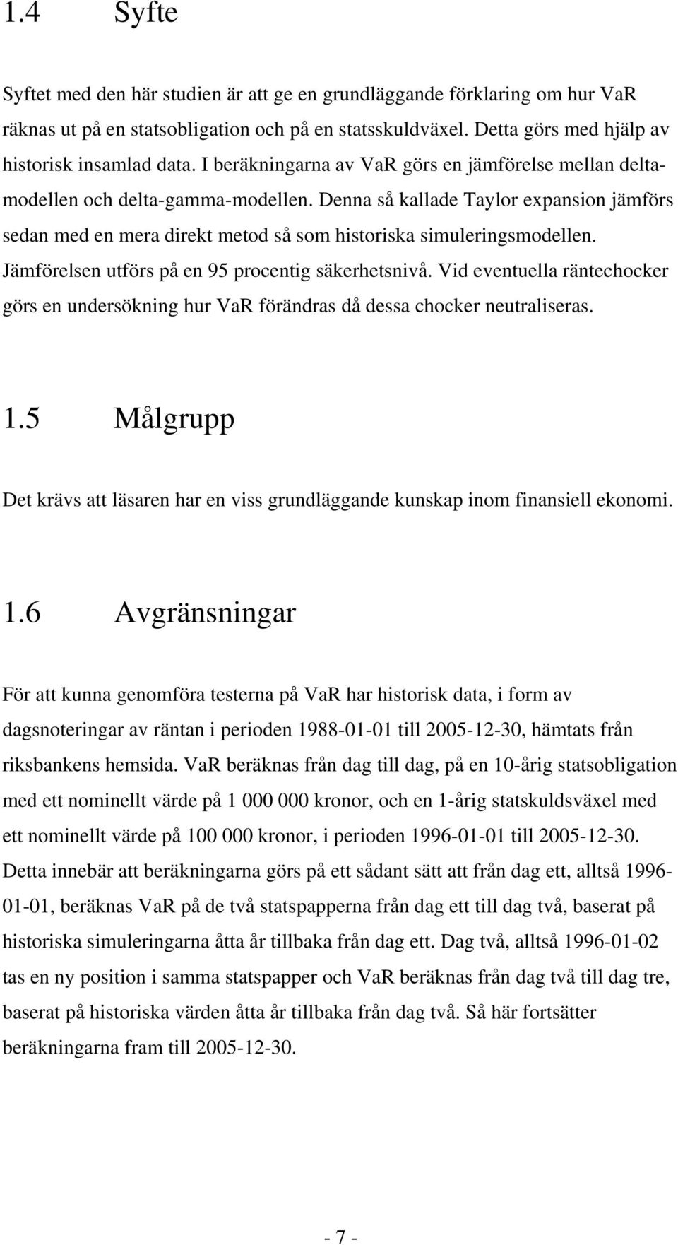 Jämförelsen utförs på en 95 procentig säkerhetsnivå. Vid eventuella räntechocker görs en undersökning hur VaR förändras då dessa chocker neutraliseras. 1.