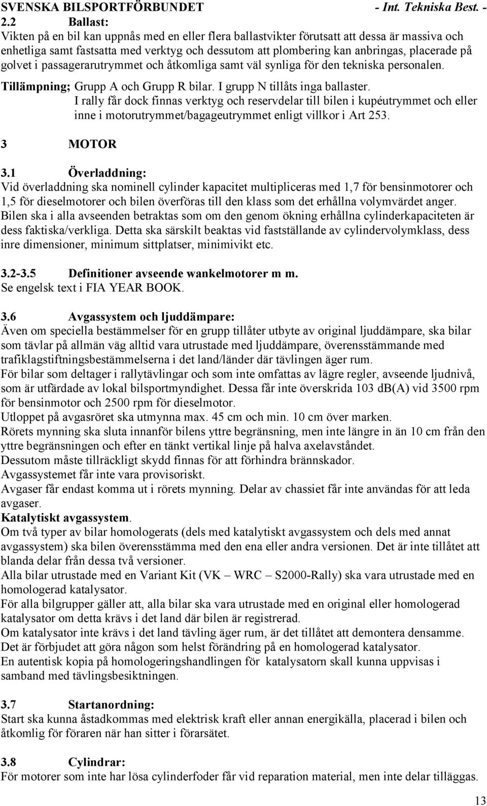 I rally får dock finnas verktyg och reservdelar till bilen i kupéutrymmet och eller inne i motorutrymmet/bagageutrymmet enligt villkor i Art 253. 3 MOTOR 3.