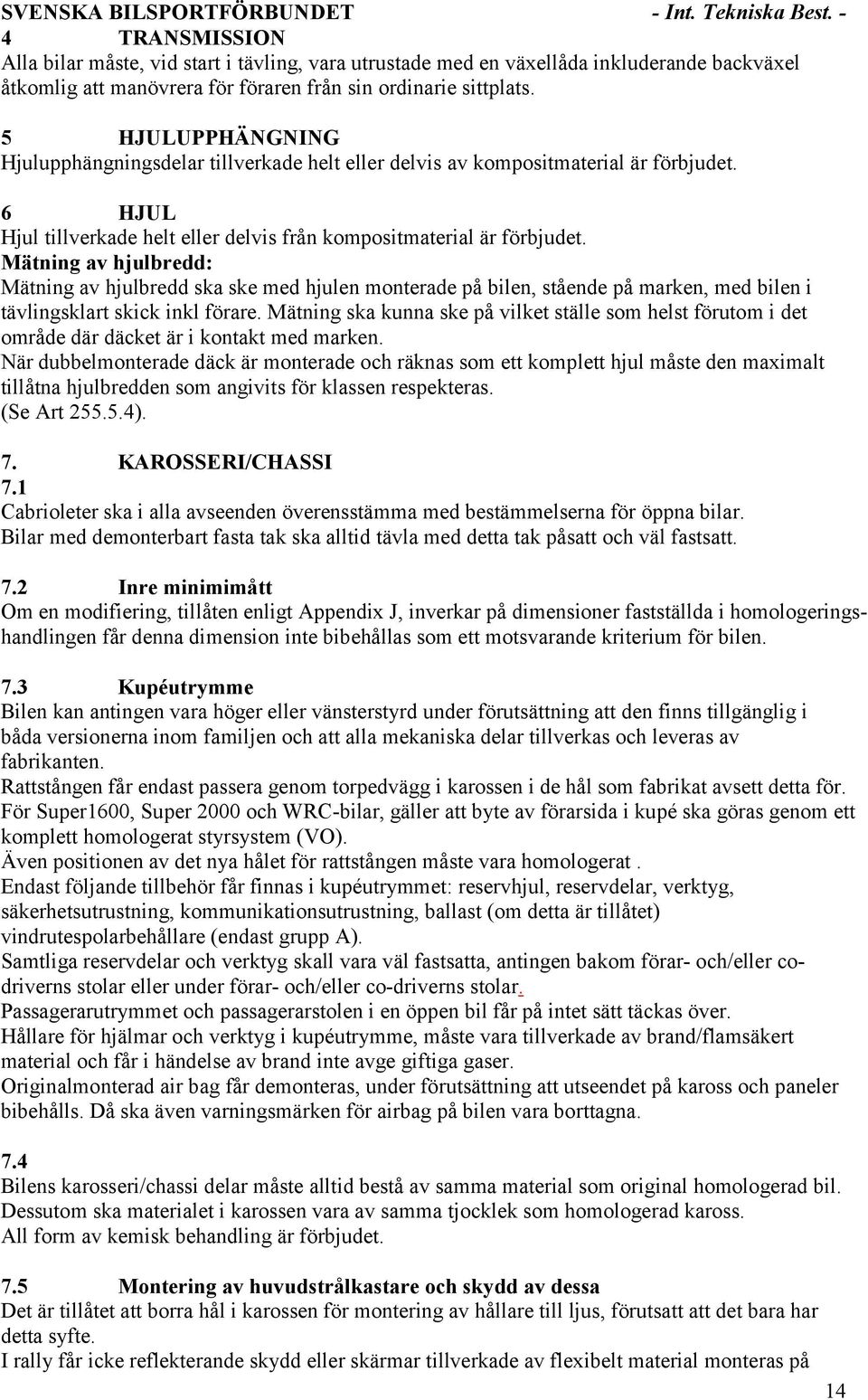 Mätning av hjulbredd: Mätning av hjulbredd ska ske med hjulen monterade på bilen, stående på marken, med bilen i tävlingsklart skick inkl förare.