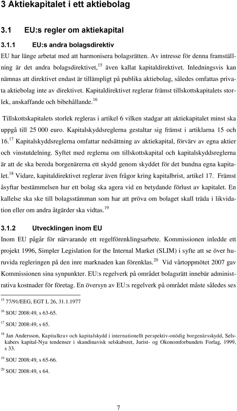 Inledningsvis kan nämnas att direktivet endast är tillämpligt på publika aktiebolag, således omfattas privata aktiebolag inte av direktivet.