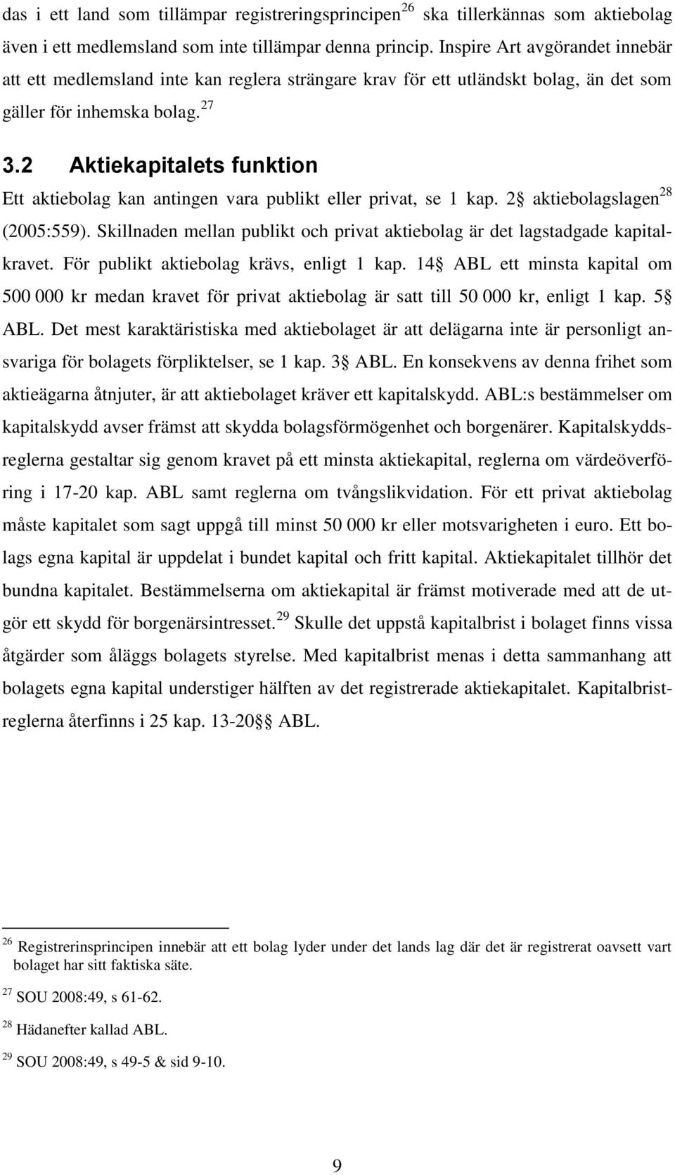 2 Aktiekapitalets funktion Ett aktiebolag kan antingen vara publikt eller privat, se 1 kap. 2 aktiebolagslagen 28 (2005:559).