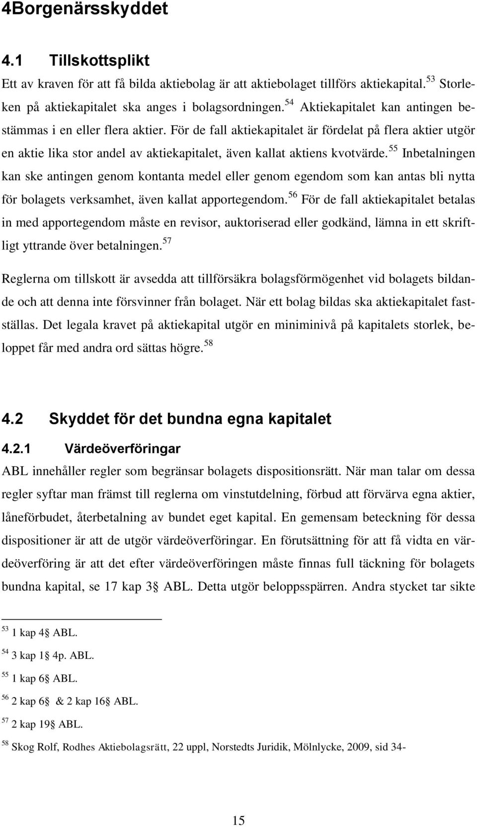 För de fall aktiekapitalet är fördelat på flera aktier utgör en aktie lika stor andel av aktiekapitalet, även kallat aktiens kvotvärde.