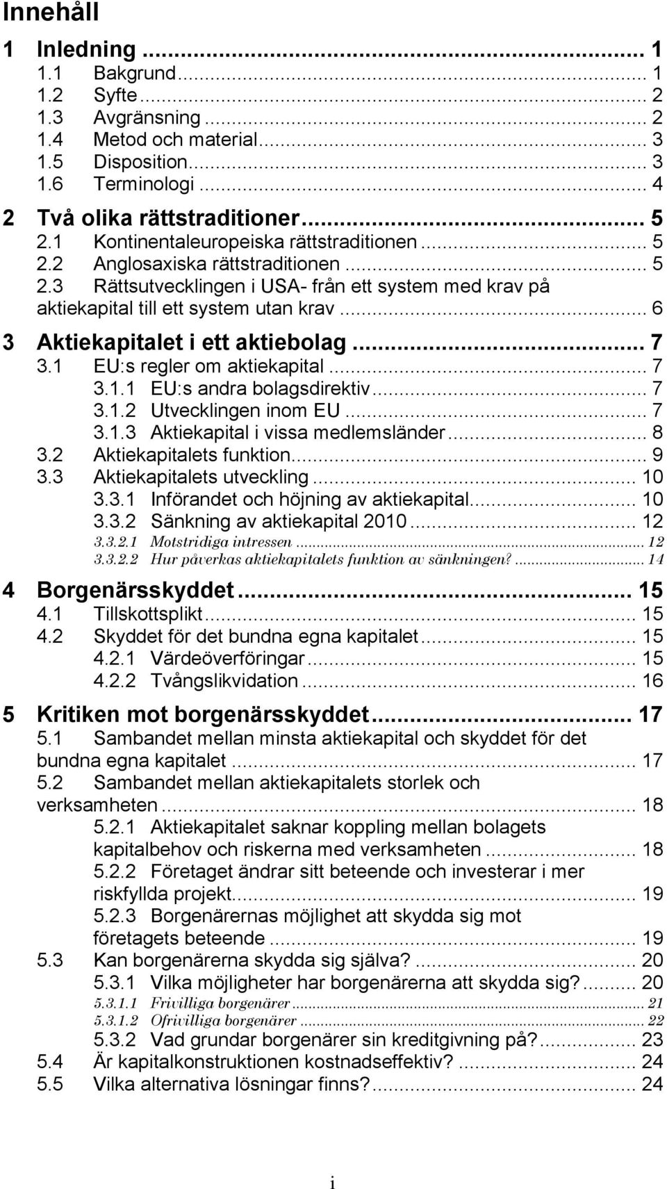 .. 6 3 Aktiekapitalet i ett aktiebolag... 7 3.1 EU:s regler om aktiekapital... 7 3.1.1 EU:s andra bolagsdirektiv... 7 3.1.2 Utvecklingen inom EU... 7 3.1.3 Aktiekapital i vissa medlemsländer... 8 3.