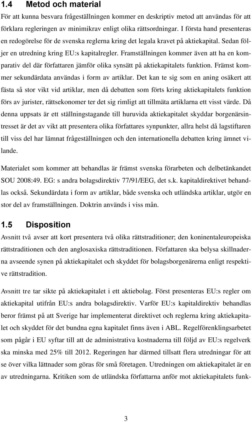 Framställningen kommer även att ha en komparativ del där författaren jämför olika synsätt på aktiekapitalets funktion. Främst kommer sekundärdata användas i form av artiklar.