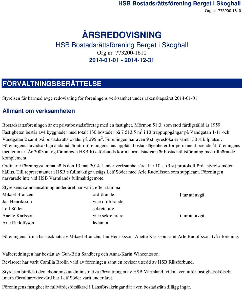 Fastigheten består av4 byggnader med totalt 130 bostäder på 7 513,5 m 2 i 13 trappuppgångar på Vändgatan 1-11 och Vändgatan 2 samt två bostadsrättslokaler på 295 m 2.