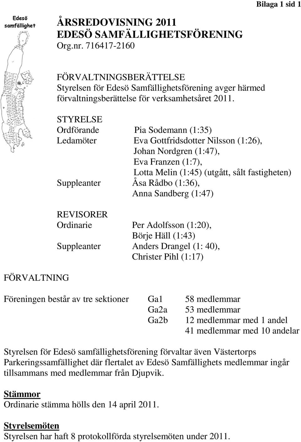 STYRELSE Ordförande Pia Sodemann (1:35) Ledamöter Eva Gottfridsdotter Nilsson (1:26), Johan Nordgren (1:47), Eva Franzen (1:7), Lotta Melin (1:45) (utgått, sålt fastigheten) Suppleanter Åsa Rådbo