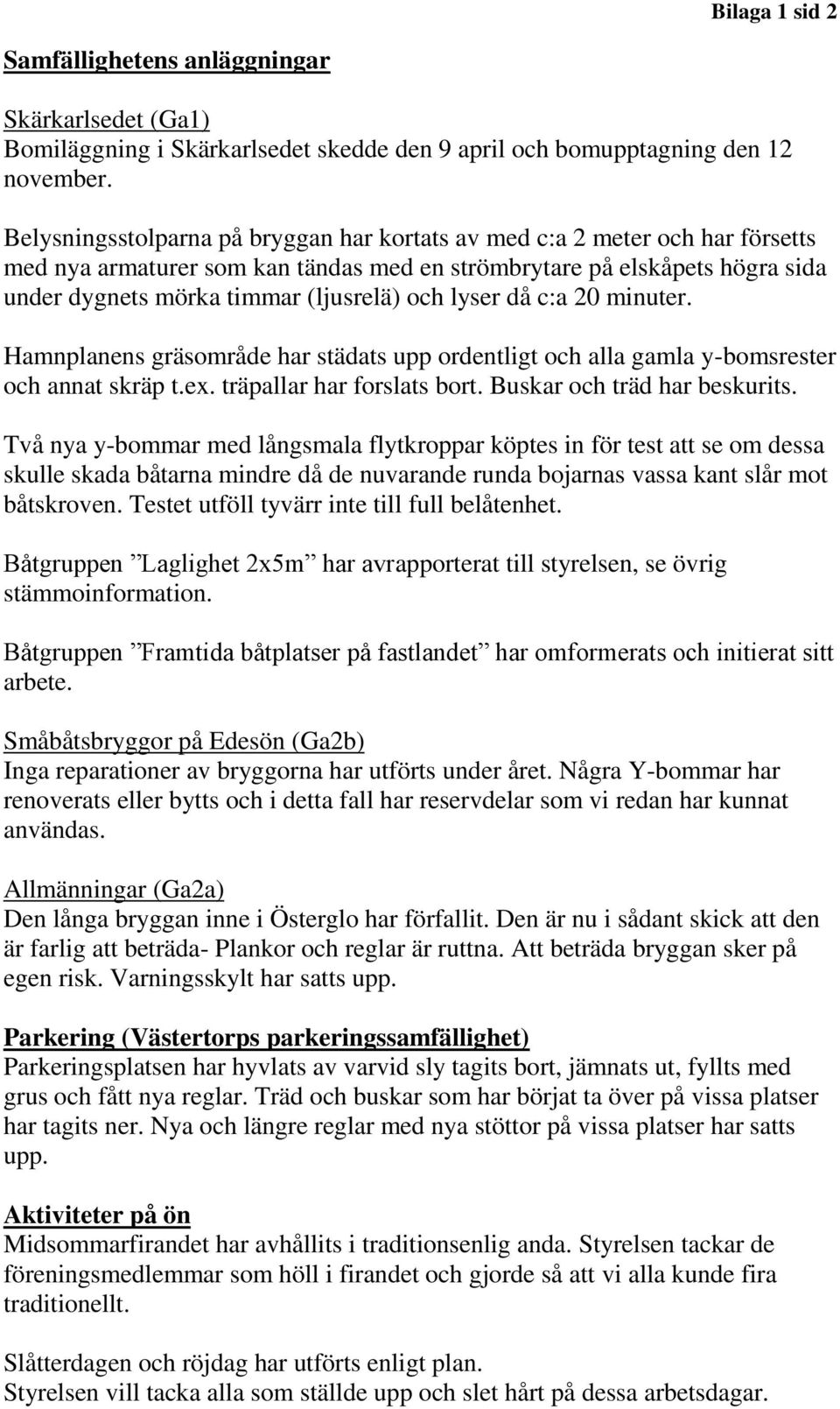 lyser då c:a 20 minuter. Hamnplanens gräsområde har städats upp ordentligt och alla gamla y-bomsrester och annat skräp t.ex. träpallar har forslats bort. Buskar och träd har beskurits.