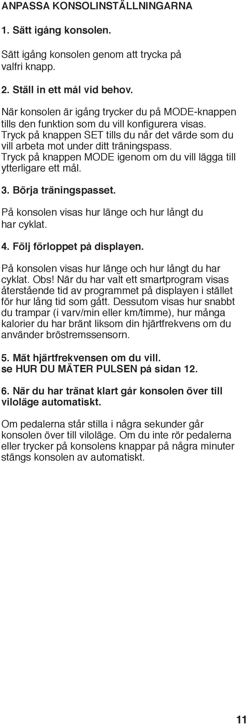 Tryck på knappen MODE igenom om du vill lägga till ytterligare ett mål. 3. Börja träningspasset. På konsolen visas hur länge och hur långt du har cyklat.. Följ förloppet på displayen.