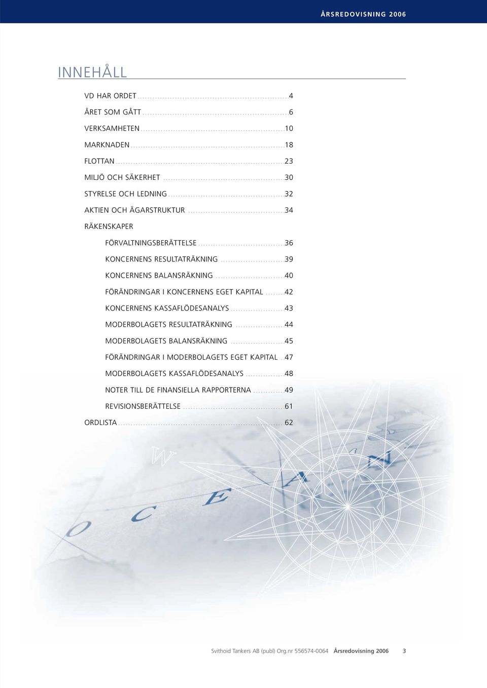 ................................................30 STYRELSE OCH LEDNING...............................................32 AKTIEN OCH ÄGARSTRUKTUR.......................................34 RÄKENSKAPER FÖRVALTNINGSBERÄTTELSE.