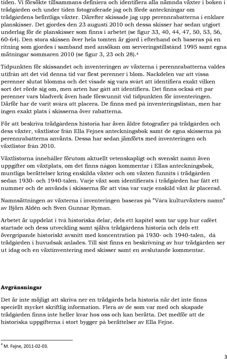 Det gjordes den 23 augusti 2010 och dessa skisser har sedan utgjort underlag för de planskisser som finns i arbetet (se figur 33, 40, 44, 47, 50, 53, 56, 60-64).