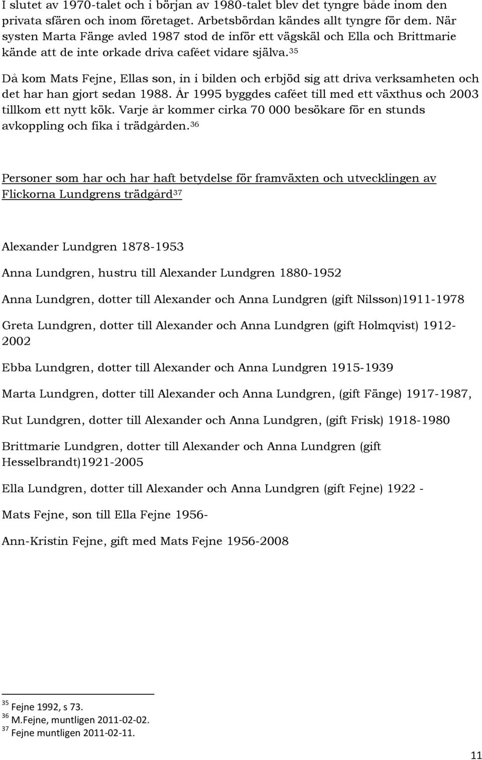 35 Då kom Mats Fejne, Ellas son, in i bilden och erbjöd sig att driva verksamheten och det har han gjort sedan 1988. År 1995 byggdes caféet till med ett växthus och 2003 tillkom ett nytt kök.