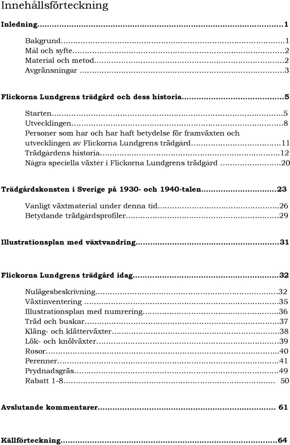 .12 Några speciella växter i Flickorna Lundgrens trädgård.20 Trädgårdskonsten i Sverige på 1930- och 1940-talen.23 Vanligt växtmaterial under denna tid.