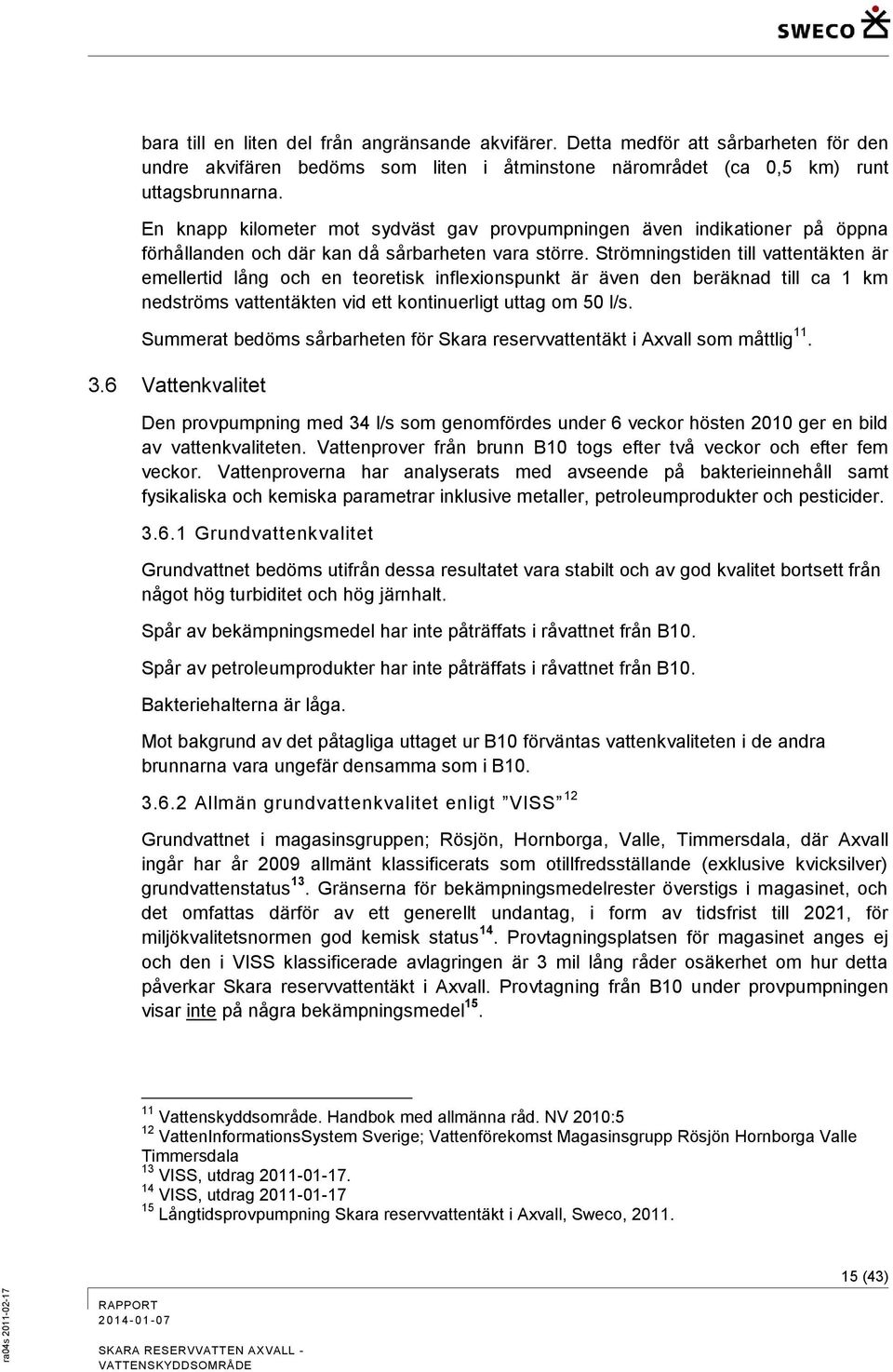 Strömningstiden till vattentäkten är emellertid lång och en teoretisk inflexionspunkt är även den beräknad till ca 1 km nedströms vattentäkten vid ett kontinuerligt uttag om 50 l/s.