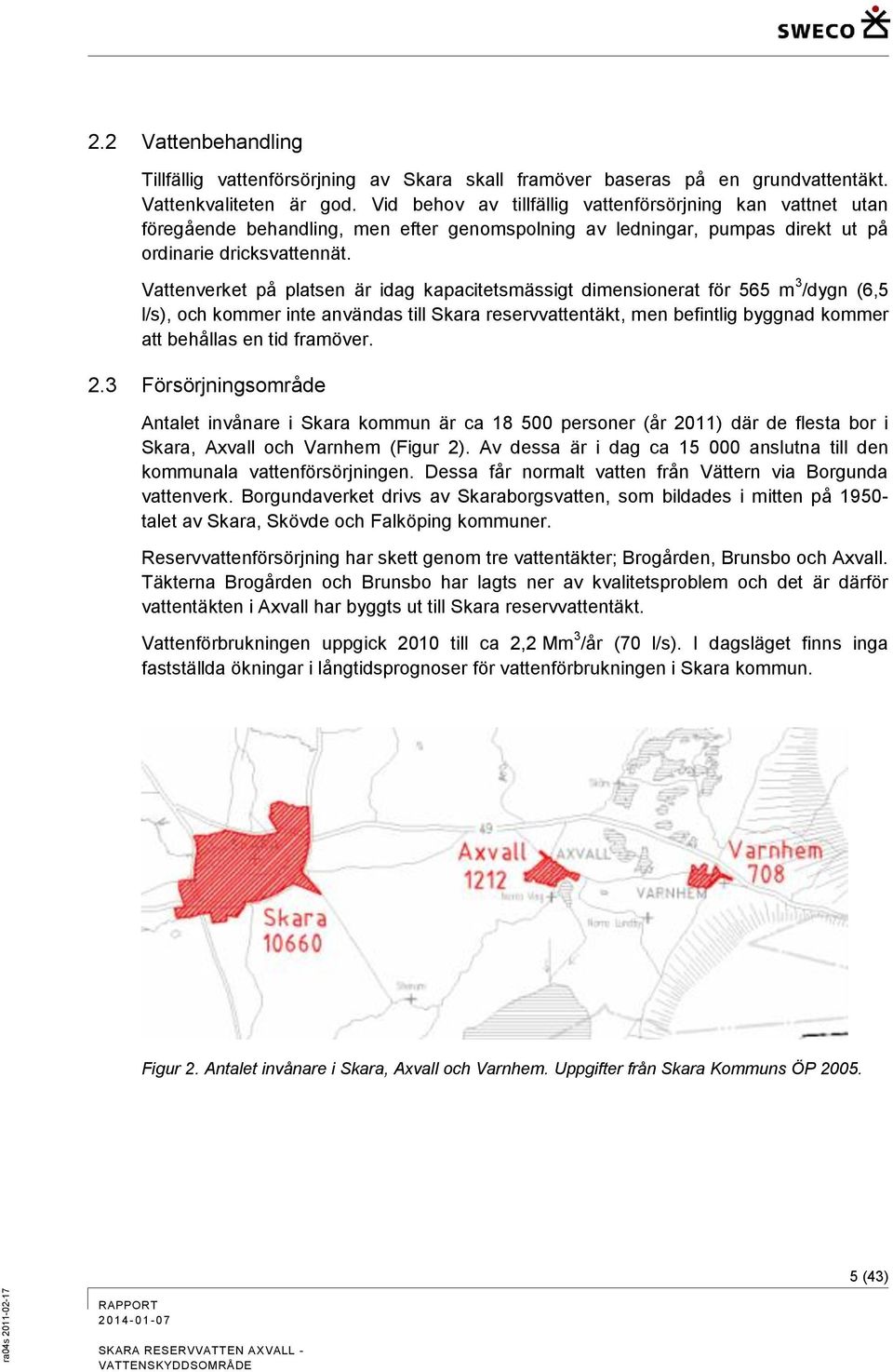 Vattenverket på platsen är idag kapacitetsmässigt dimensionerat för 565 m 3 /dygn (6,5 l/s), och kommer inte användas till Skara reservvattentäkt, men befintlig byggnad kommer att behållas en tid