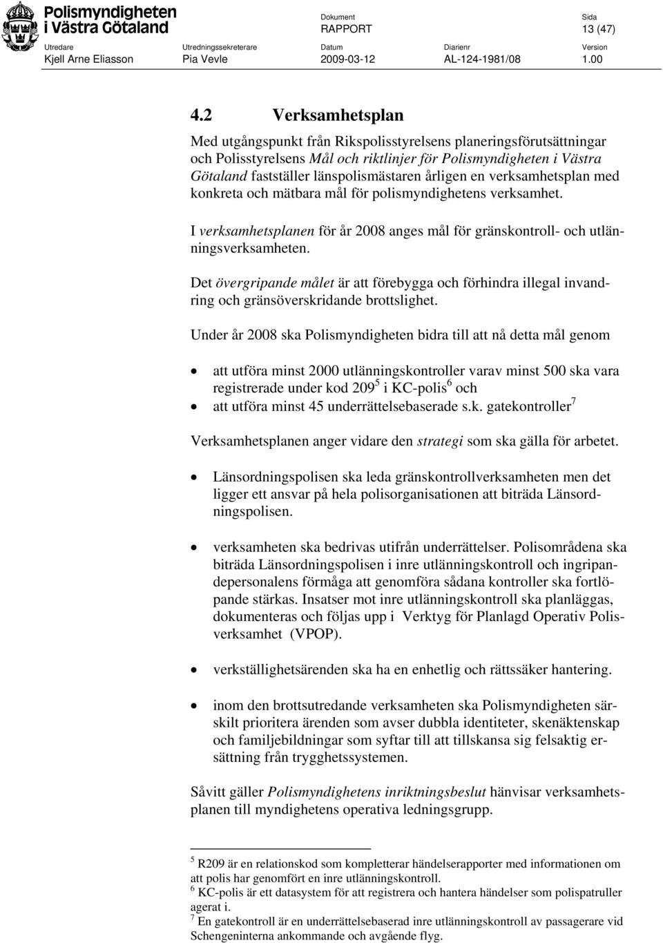 årligen en verksamhetsplan med konkreta och mätbara mål för polismyndighetens verksamhet. I verksamhetsplanen för år 2008 anges mål för gränskontroll- och utlänningsverksamheten.