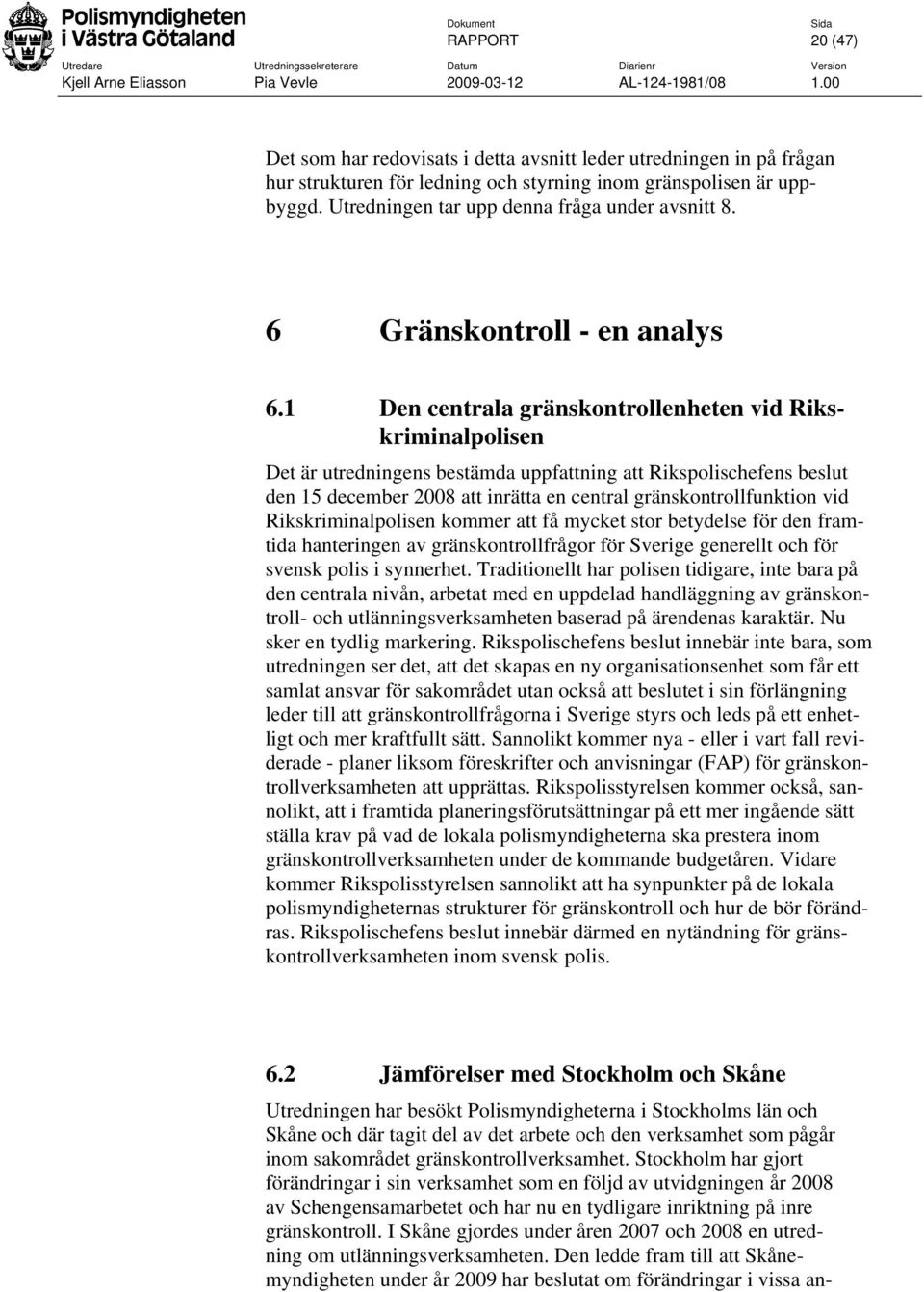 1 Den centrala gränskontrollenheten vid Rikskriminalpolisen Det är utredningens bestämda uppfattning att Rikspolischefens beslut den 15 december 2008 att inrätta en central gränskontrollfunktion vid