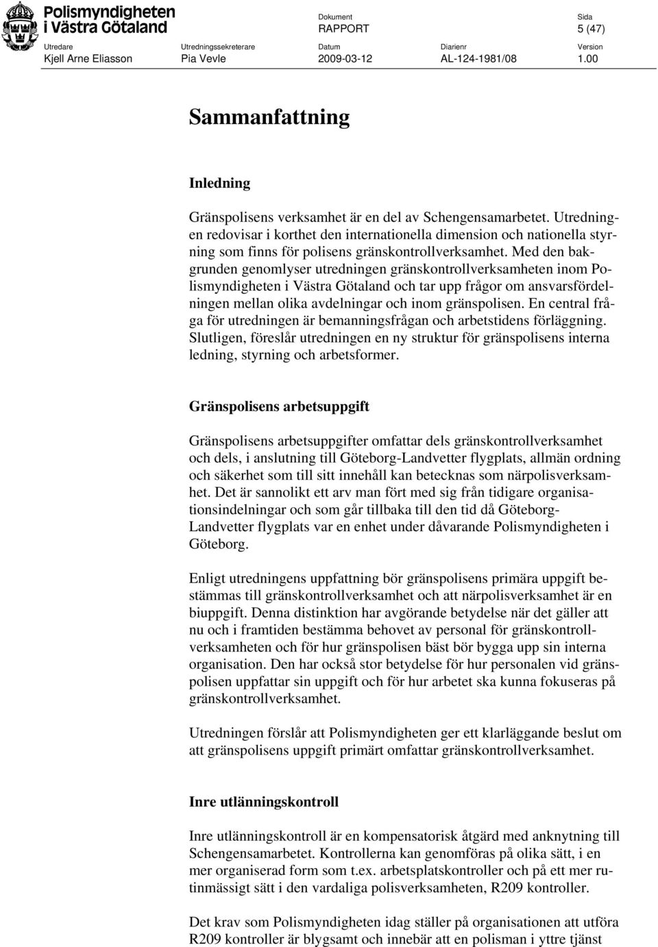 Med den bakgrunden genomlyser utredningen gränskontrollverksamheten inom Polismyndigheten i Västra Götaland och tar upp frågor om ansvarsfördelningen mellan olika avdelningar och inom gränspolisen.