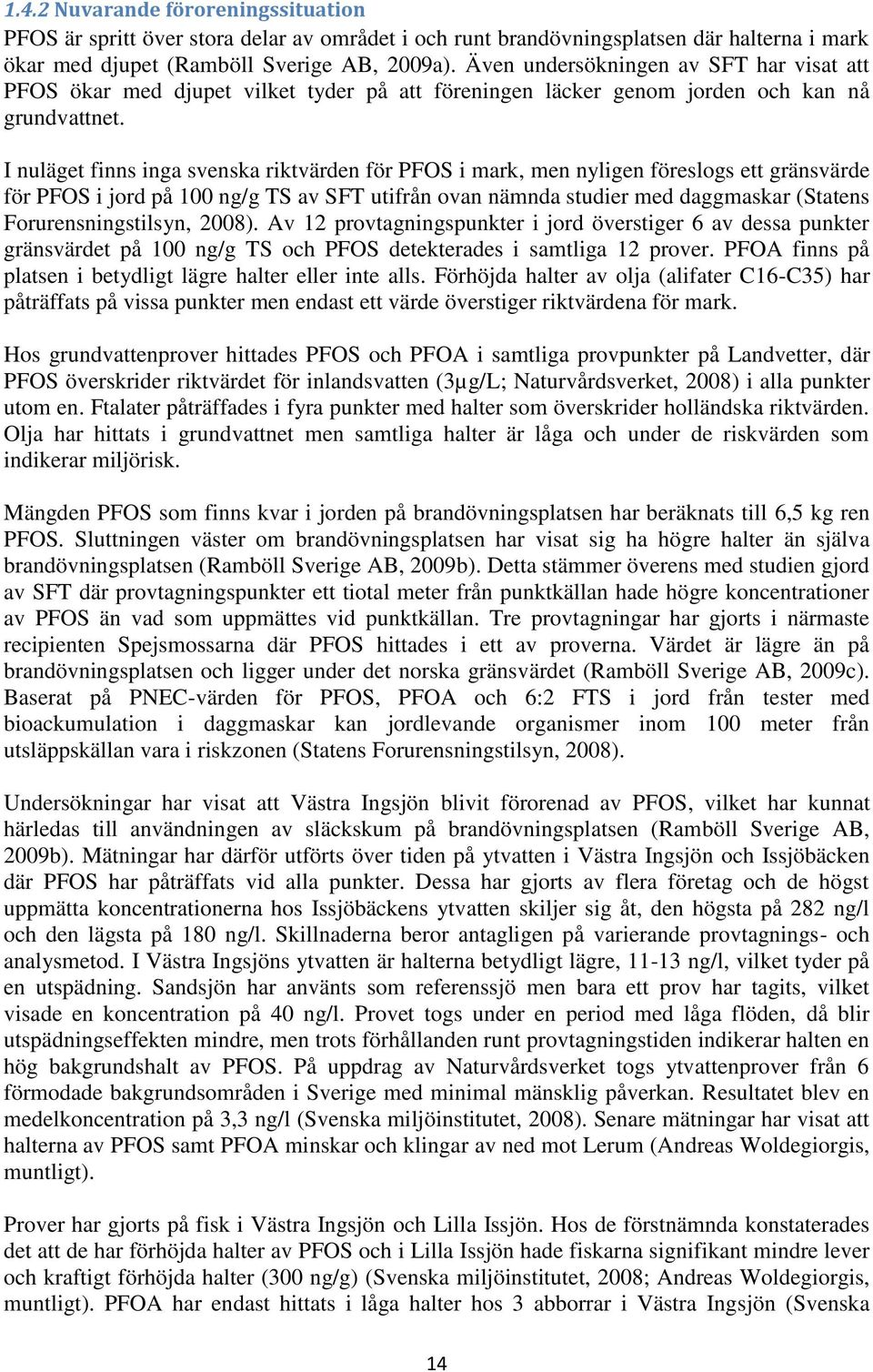 I nuläget finns inga svenska riktvärden för PFOS i mark, men nyligen föreslogs ett gränsvärde för PFOS i jord på 100 ng/g TS av SFT utifrån ovan nämnda studier med daggmaskar (Statens