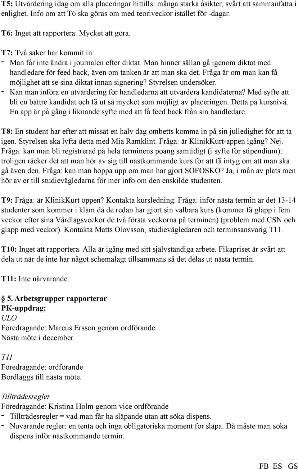 Fråga är om man kan få möjlighet att se sina diktat innan signering? Styrelsen undersöker. - Kan man införa en utvärdering för handledarna att utvärdera kandidaterna?