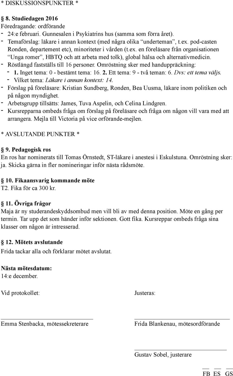 - Röstlängd fastställs till 16 personer. Omröstning sker med handuppräckning: - 1. Inget tema: 0 - bestämt tema: 16. 2. Ett tema: 9 - två teman: 6. Dvs: ett tema väljs.