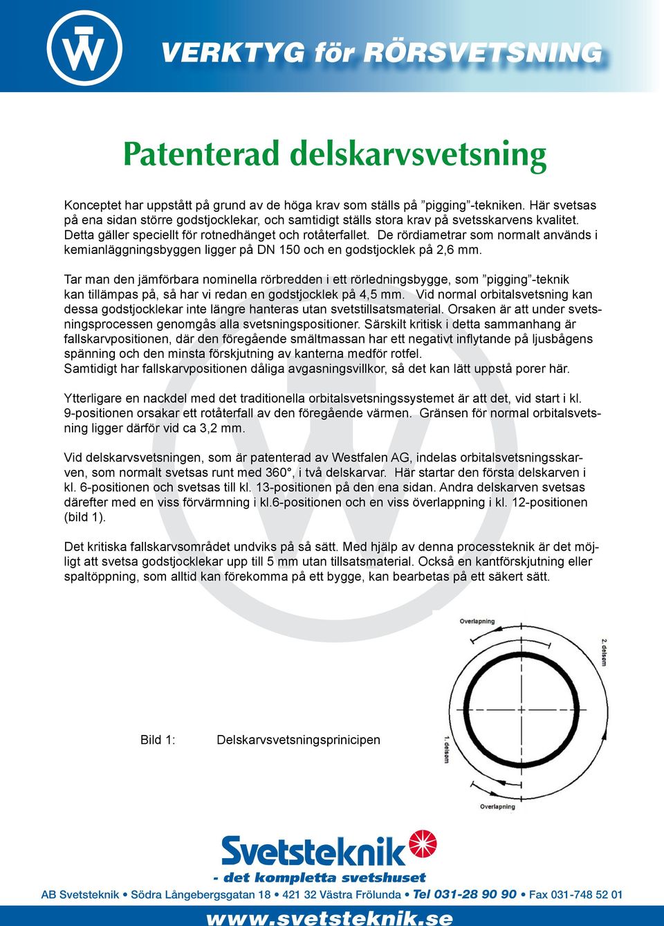 De rördiametrar som normalt används i kemianläggningsbyggen ligger på DN 150 och en godstjocklek på 2,6 mm.