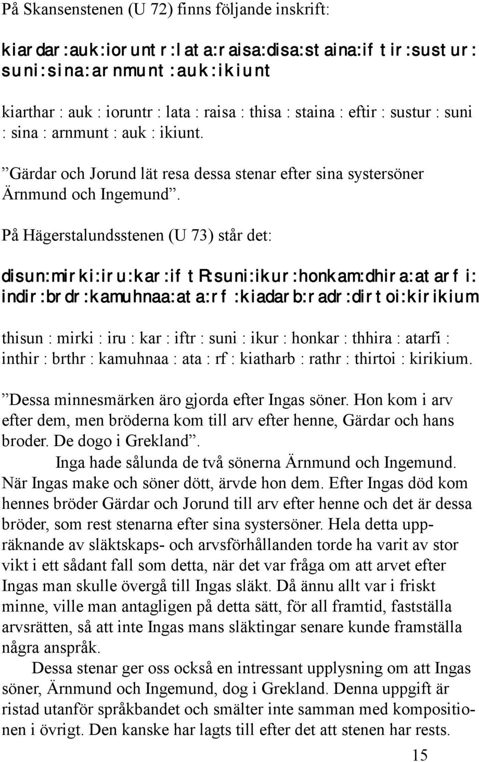 På Hägerstalundsstenen (U 73) står det: disun:mirki:iru:kar:iftr:suni:ikur:honkam:dhira:atarfi: indir:brdr:kamuhnaa:ata:rf:kiadarb:radr:dirtoi:kirikium thisun : mirki : iru : kar : iftr : suni : ikur