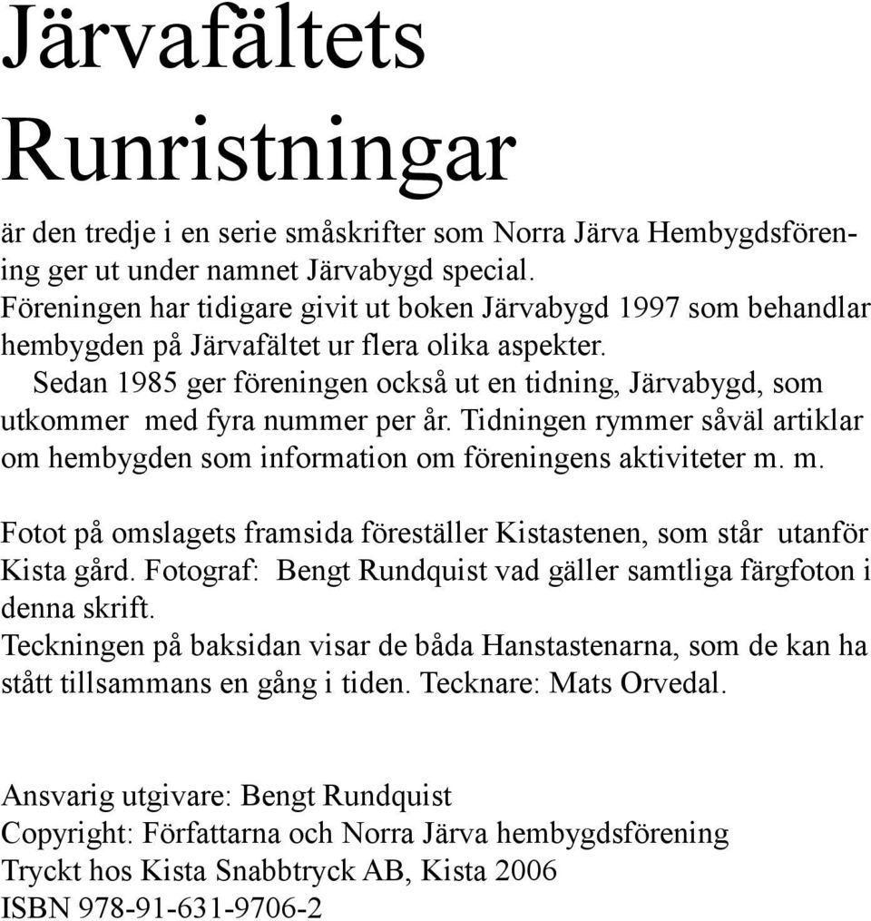 Sedan 1985 ger föreningen också ut en tidning, Järvabygd, som utkommer med fyra nummer per år. Tidningen rymmer såväl artiklar om hembygden som information om föreningens aktiviteter m. m. Fotot på omslagets framsida föreställer Kistastenen, som står utanför Kista gård.