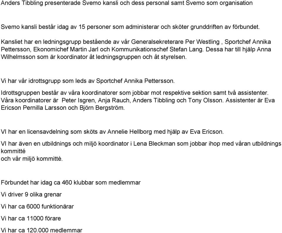 Dessa har till hjälp Anna Wilhelmsson som är koordinator åt ledningsgruppen och åt styrelsen. Vi har vår idrottsgrupp som leds av Sportchef Annika Pettersson.