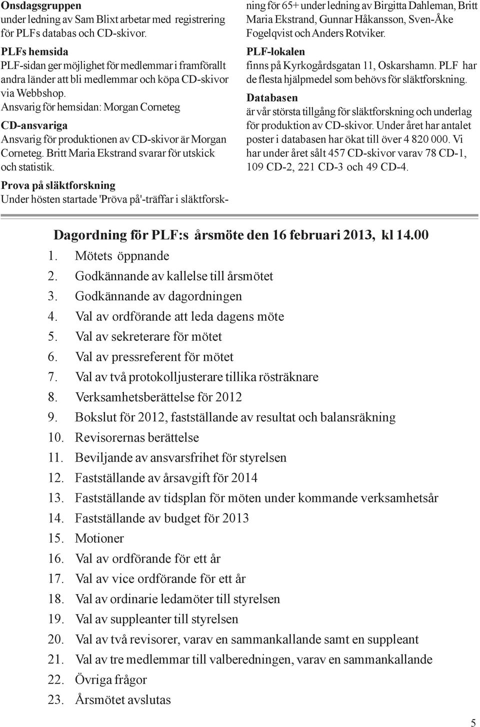 Ansvarig för hemsidan: Morgan Corneteg CD-ansvariga Ansvarig för produktionen av CD-skivor är Morgan Corneteg. Britt Maria Ekstrand svarar för utskick och statistik.