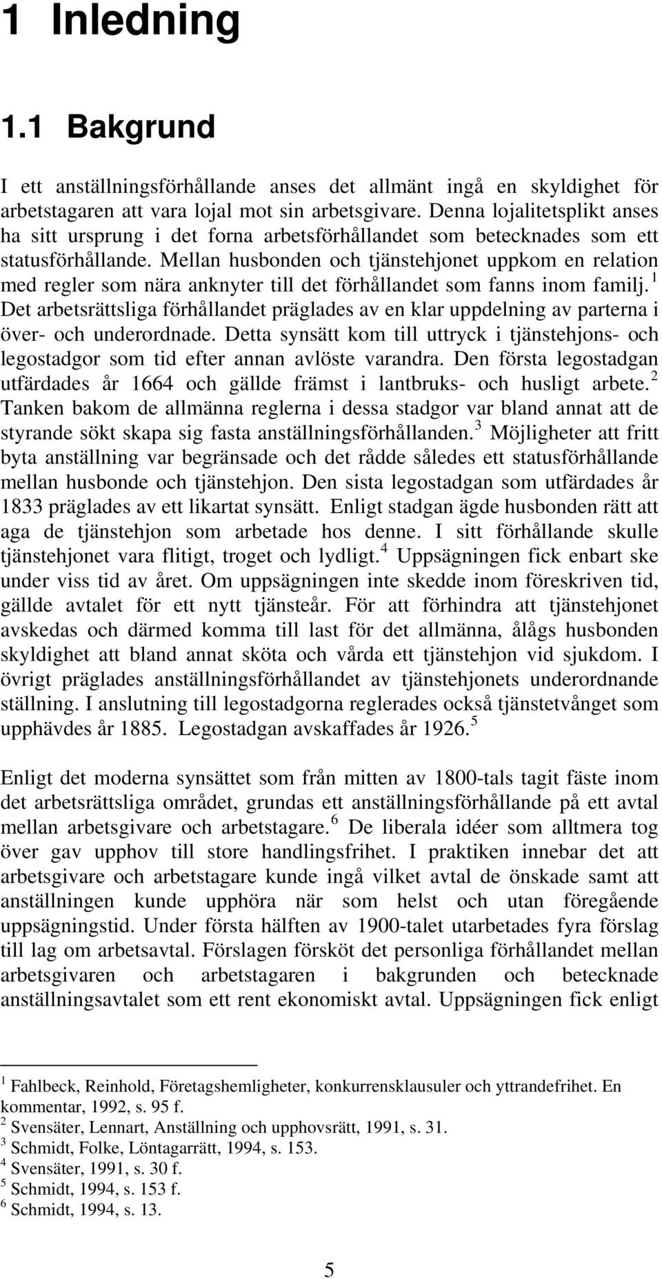 Mellan husbonden och tjänstehjonet uppkom en relation med regler som nära anknyter till det förhållandet som fanns inom familj.