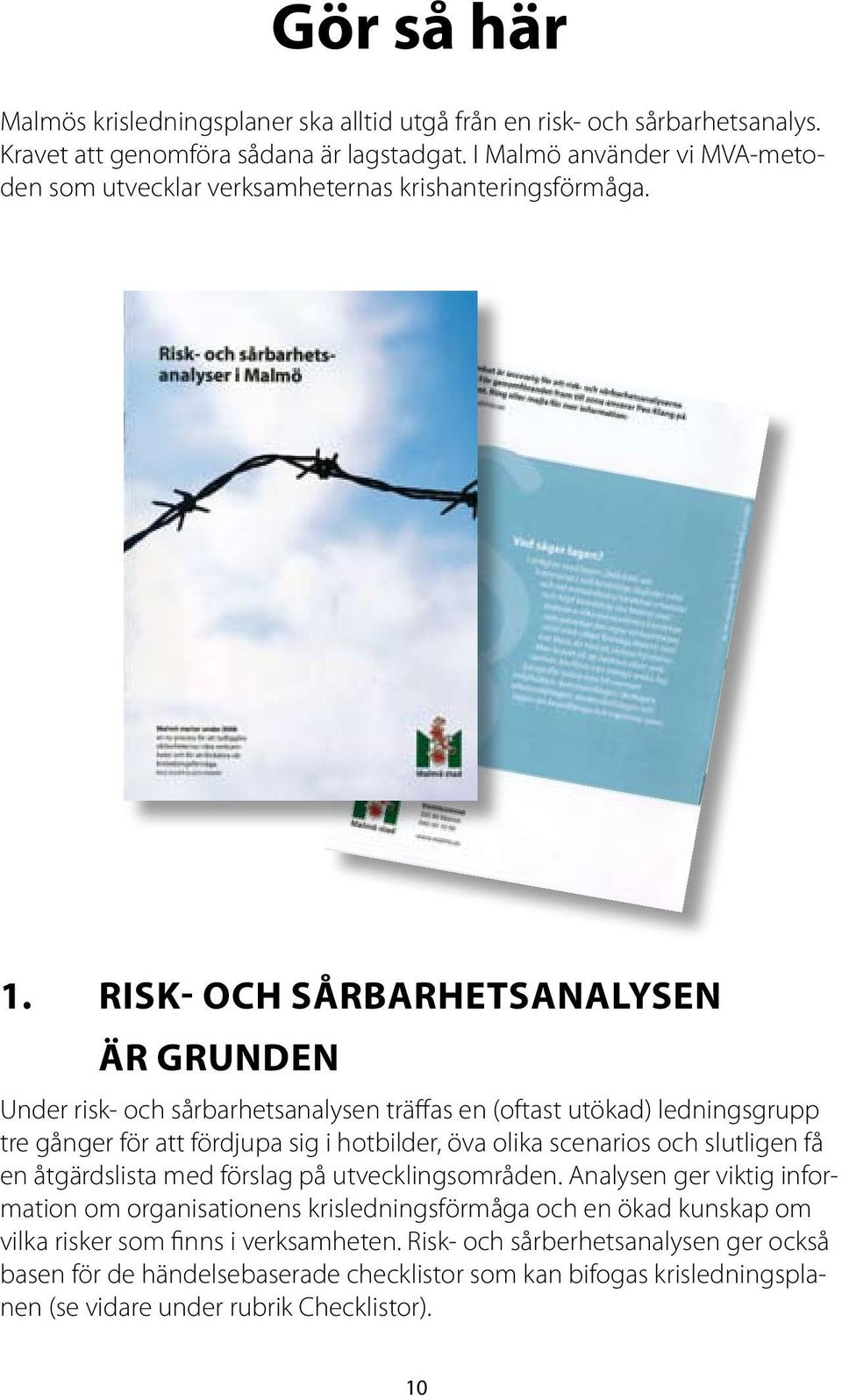 Risk- och sårbarhetsanalysen är grunden Under risk- och sårbarhetsanalysen träffas en (oftast utökad) ledningsgrupp tre gånger för att fördjupa sig i hotbilder, öva olika scenarios och