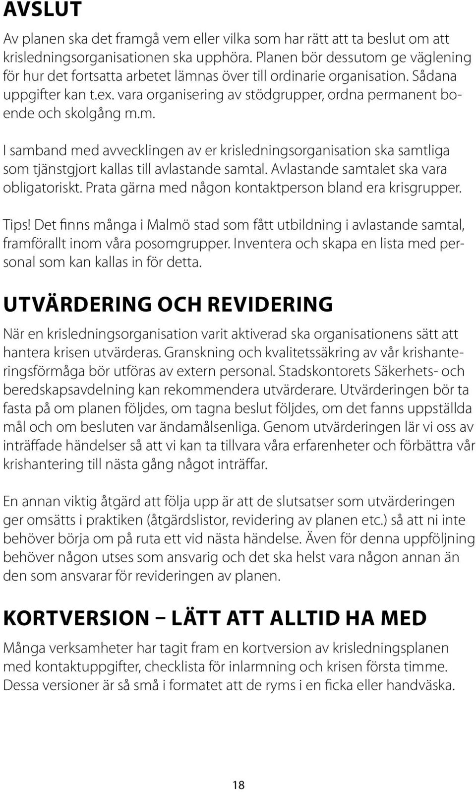 vara organisering av stödgrupper, ordna permanent boende och skolgång m.m. I samband med avvecklingen av er krisledningsorganisation ska samtliga som tjänstgjort kallas till avlastande samtal.