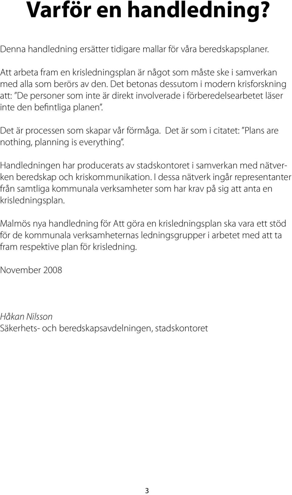 Det är som i citatet: Plans are nothing, planning is everything. Handledningen har producerats av stadskontoret i samverkan med nätverken beredskap och kriskommunikation.