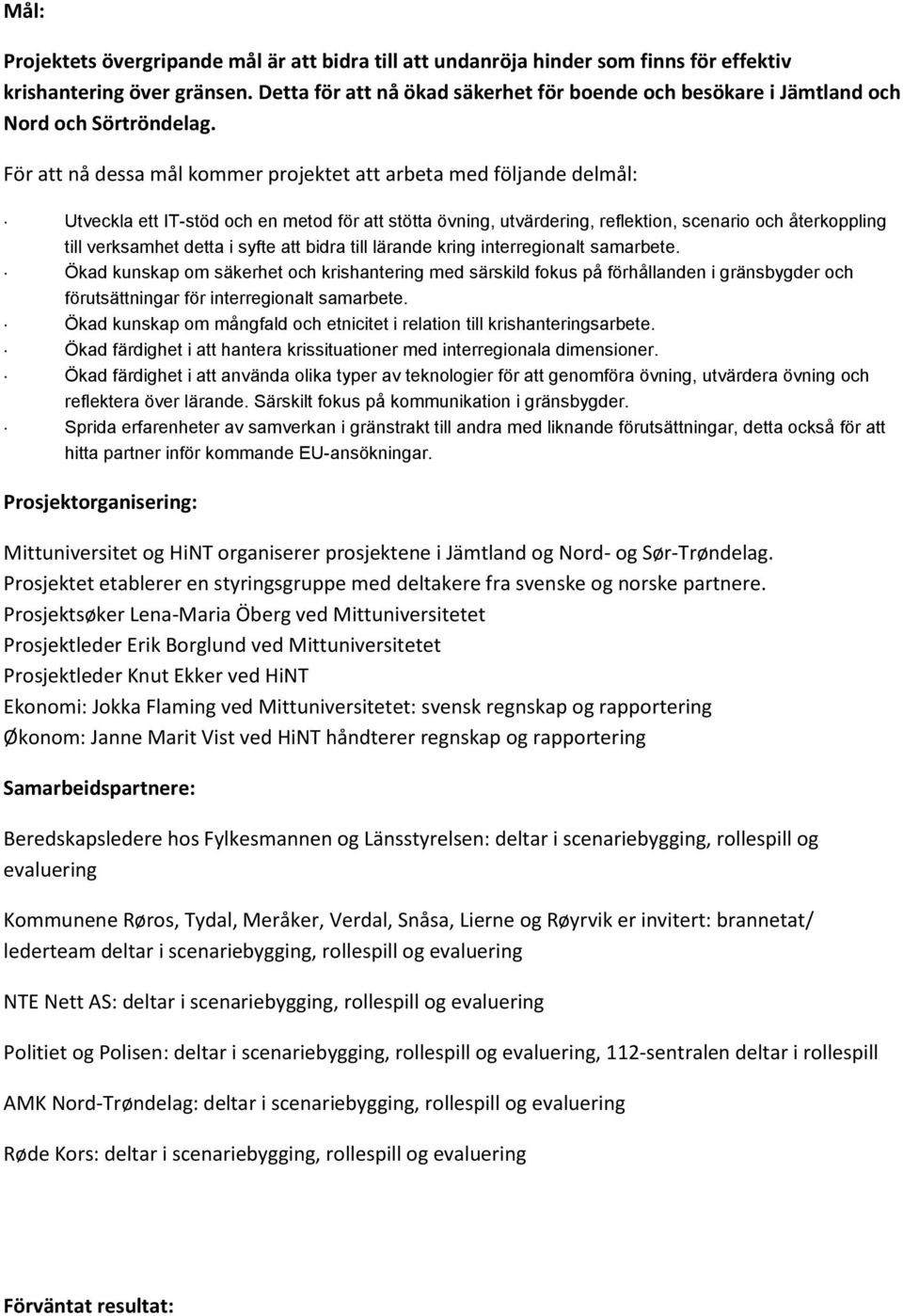 För att nå dessa mål kommer projektet att arbeta med följande delmål: Utveckla ett IT-stöd och en metod för att stötta övning, utvärdering, reflektion, scenario och återkoppling till verksamhet detta