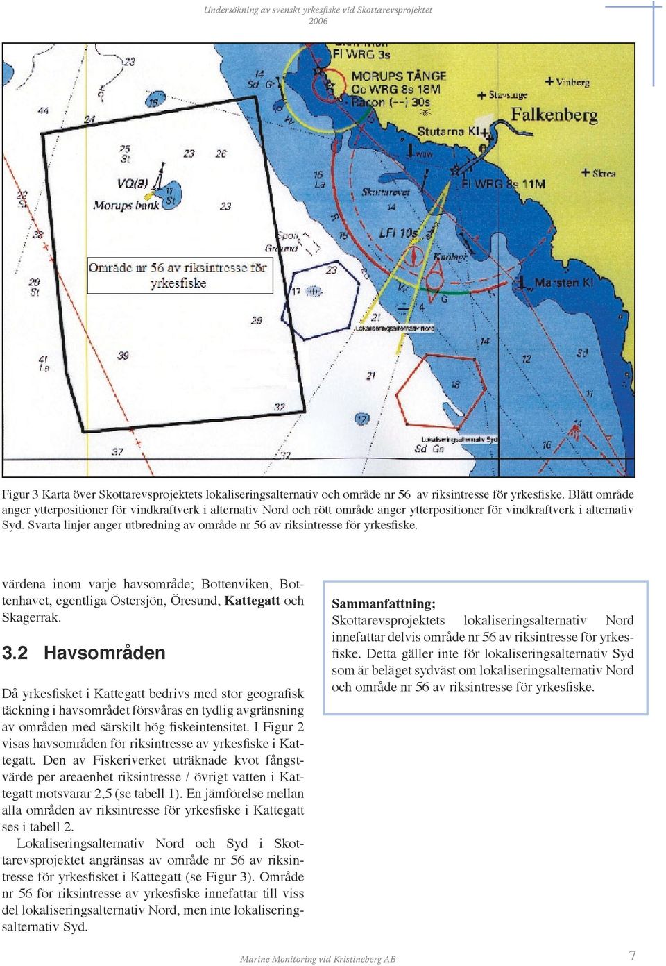 Svarta linjer anger utbredning av område nr 56 av riksintresse för yrkesfiske. värdena inom varje havsområde; Bottenviken, Bottenhavet, egentliga Östersjön, Öresund, Kattegatt och Skagerrak. 3.